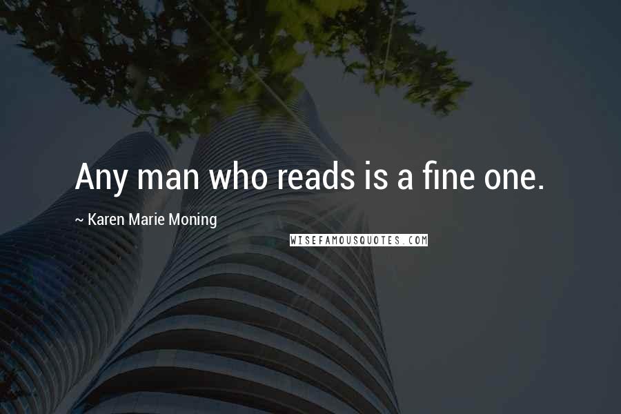 Karen Marie Moning Quotes: Any man who reads is a fine one.