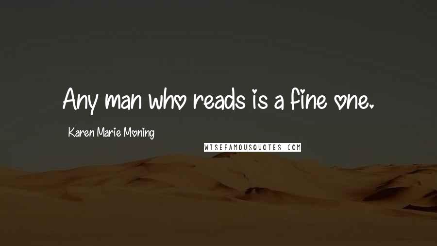 Karen Marie Moning Quotes: Any man who reads is a fine one.