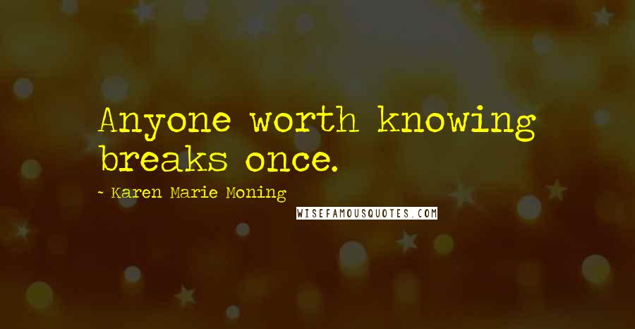 Karen Marie Moning Quotes: Anyone worth knowing breaks once.