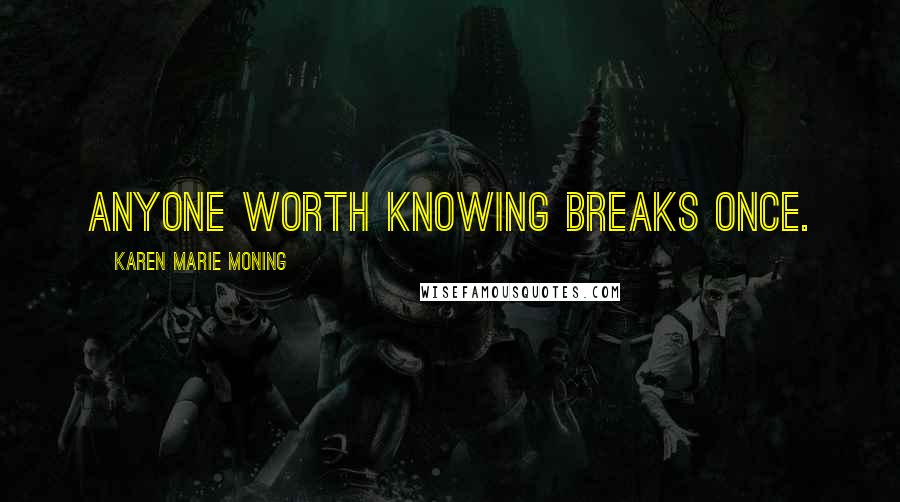 Karen Marie Moning Quotes: Anyone worth knowing breaks once.