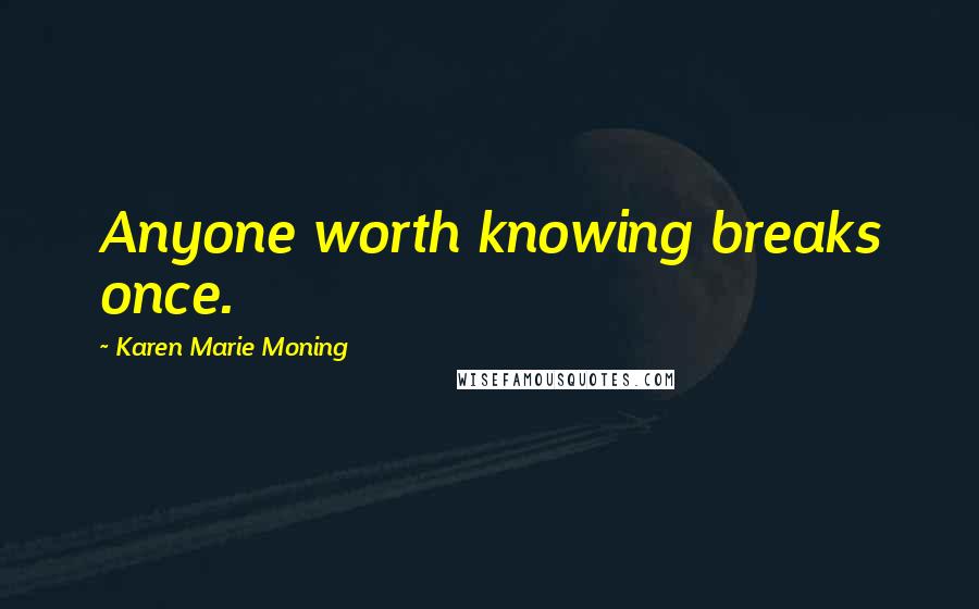 Karen Marie Moning Quotes: Anyone worth knowing breaks once.