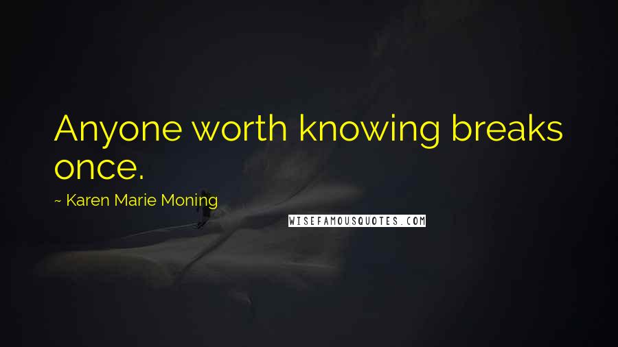 Karen Marie Moning Quotes: Anyone worth knowing breaks once.