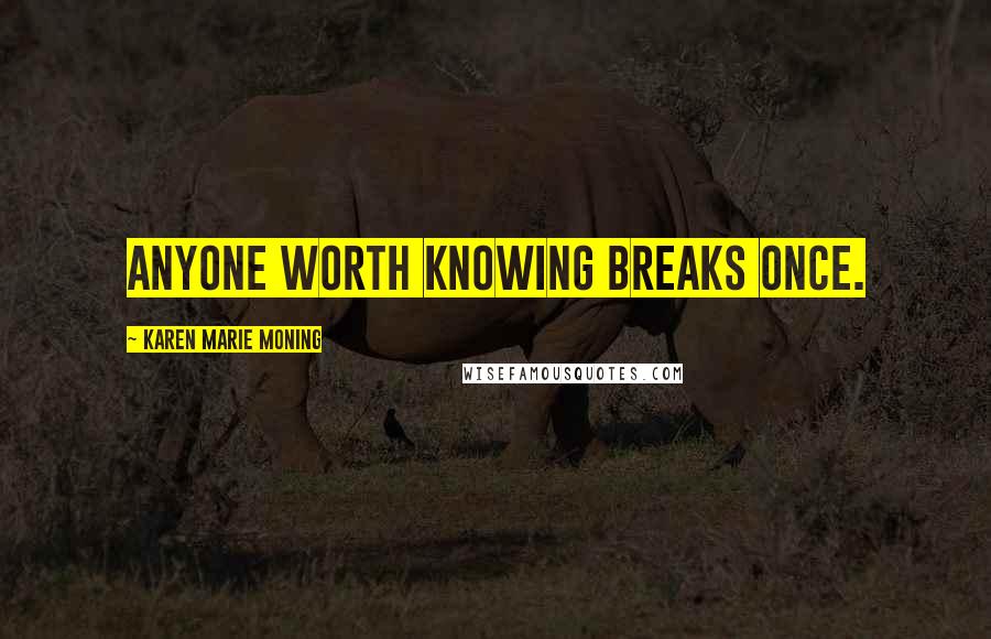 Karen Marie Moning Quotes: Anyone worth knowing breaks once.