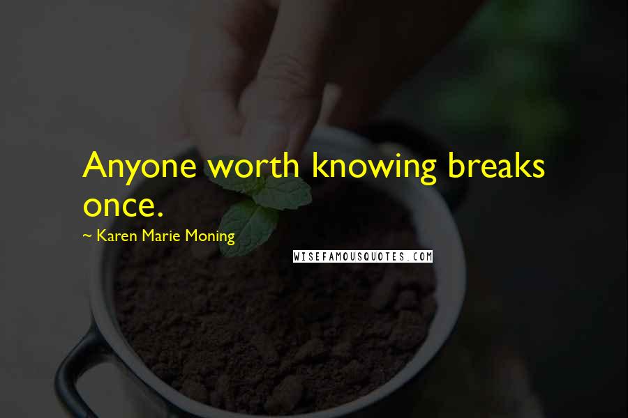 Karen Marie Moning Quotes: Anyone worth knowing breaks once.