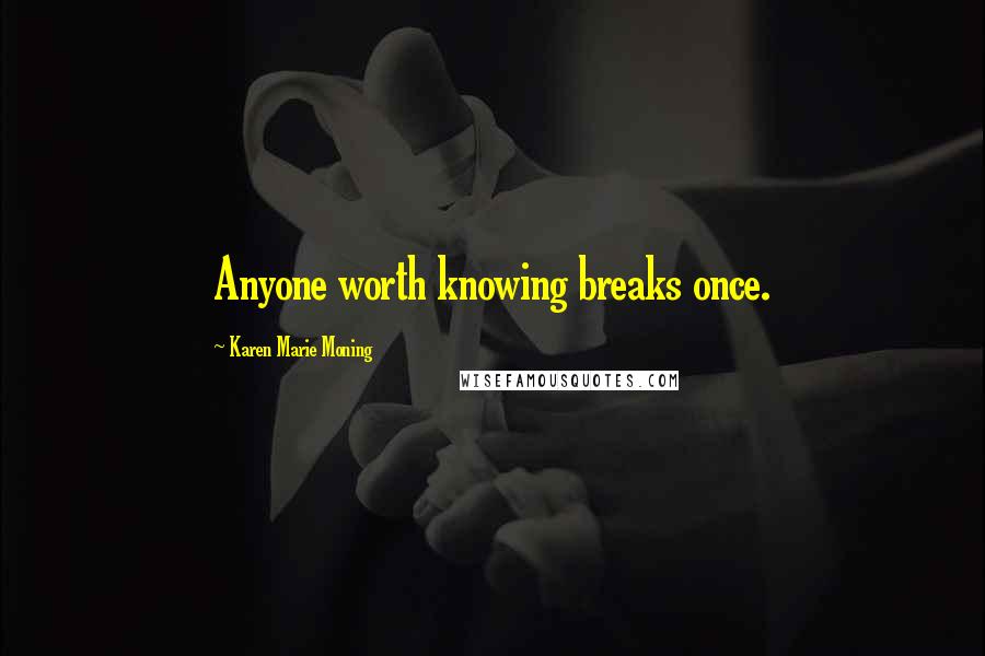 Karen Marie Moning Quotes: Anyone worth knowing breaks once.