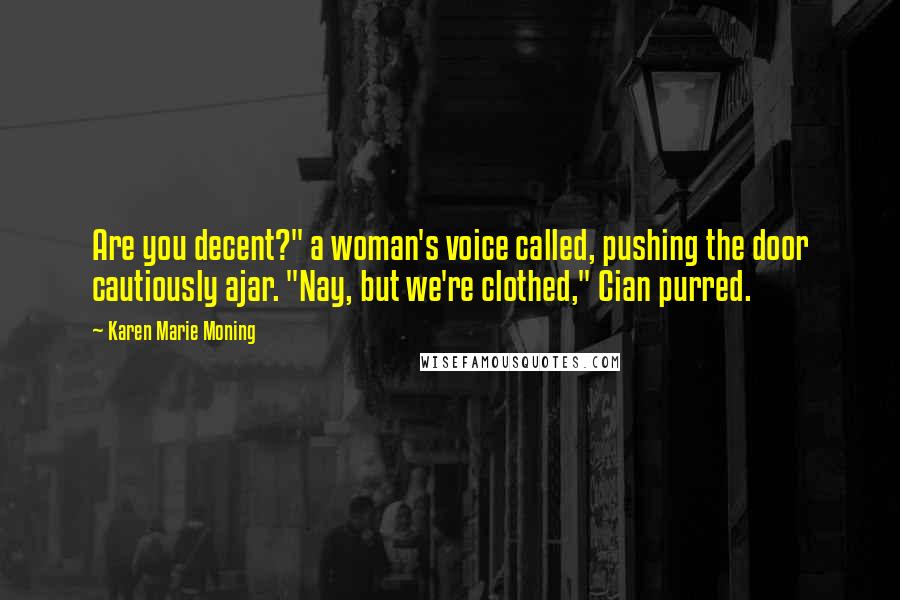 Karen Marie Moning Quotes: Are you decent?" a woman's voice called, pushing the door cautiously ajar. "Nay, but we're clothed," Cian purred.