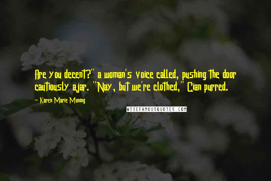 Karen Marie Moning Quotes: Are you decent?" a woman's voice called, pushing the door cautiously ajar. "Nay, but we're clothed," Cian purred.