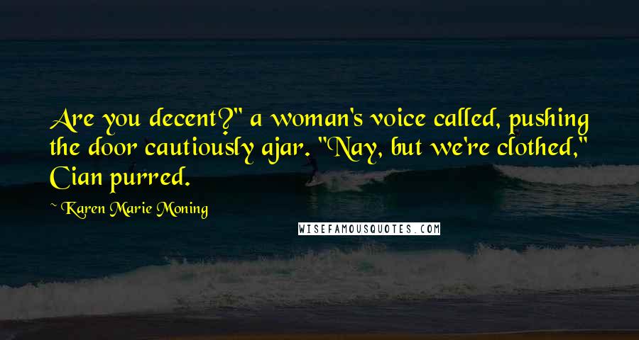 Karen Marie Moning Quotes: Are you decent?" a woman's voice called, pushing the door cautiously ajar. "Nay, but we're clothed," Cian purred.