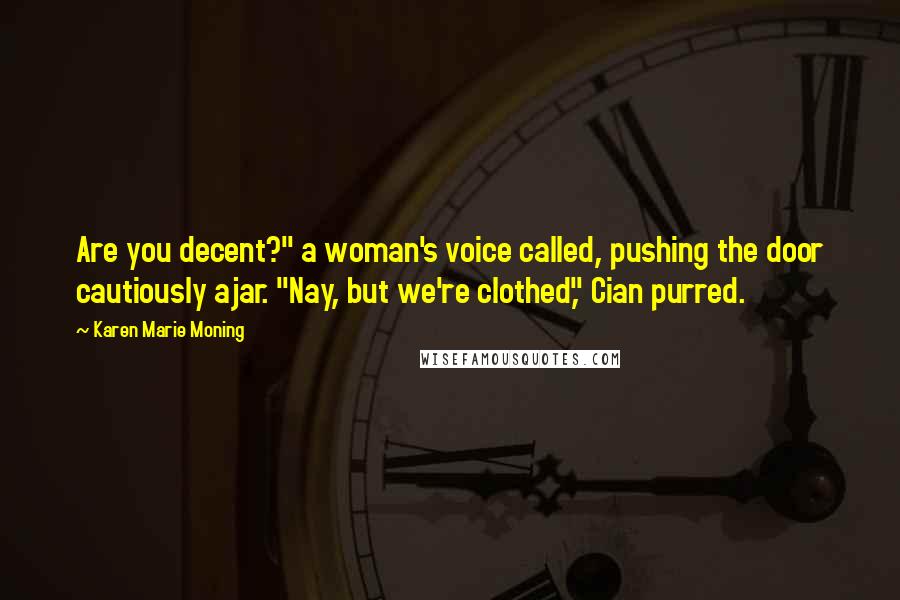 Karen Marie Moning Quotes: Are you decent?" a woman's voice called, pushing the door cautiously ajar. "Nay, but we're clothed," Cian purred.