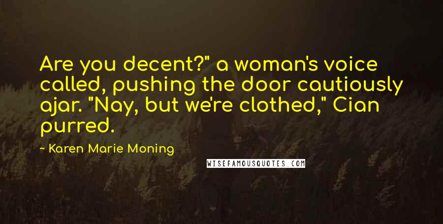 Karen Marie Moning Quotes: Are you decent?" a woman's voice called, pushing the door cautiously ajar. "Nay, but we're clothed," Cian purred.