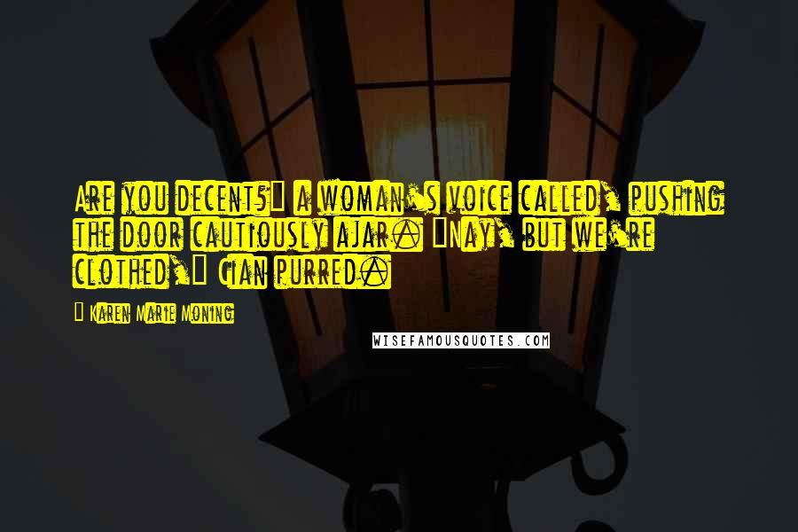 Karen Marie Moning Quotes: Are you decent?" a woman's voice called, pushing the door cautiously ajar. "Nay, but we're clothed," Cian purred.