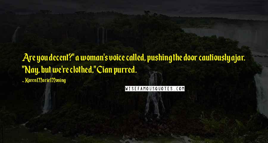 Karen Marie Moning Quotes: Are you decent?" a woman's voice called, pushing the door cautiously ajar. "Nay, but we're clothed," Cian purred.