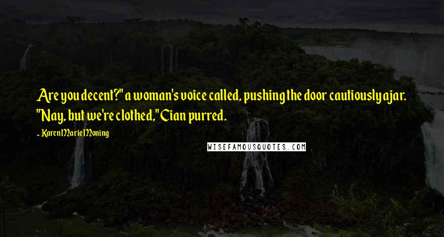 Karen Marie Moning Quotes: Are you decent?" a woman's voice called, pushing the door cautiously ajar. "Nay, but we're clothed," Cian purred.