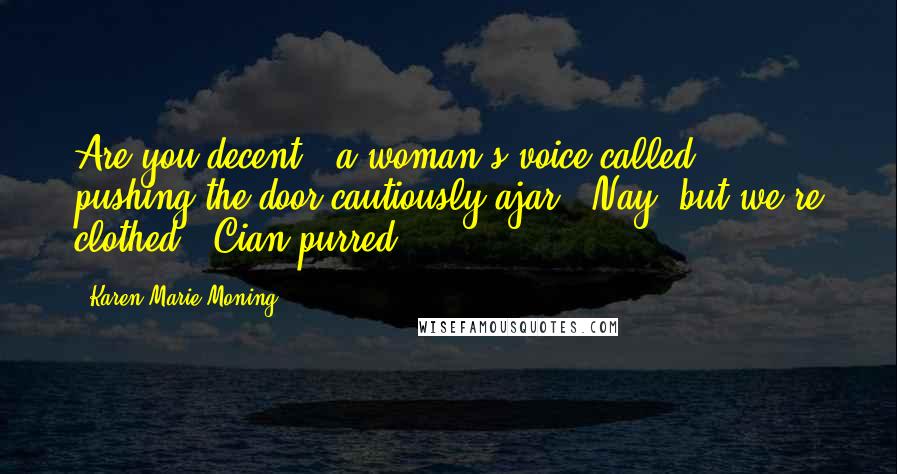 Karen Marie Moning Quotes: Are you decent?" a woman's voice called, pushing the door cautiously ajar. "Nay, but we're clothed," Cian purred.