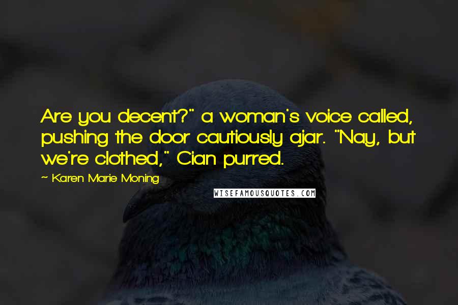 Karen Marie Moning Quotes: Are you decent?" a woman's voice called, pushing the door cautiously ajar. "Nay, but we're clothed," Cian purred.