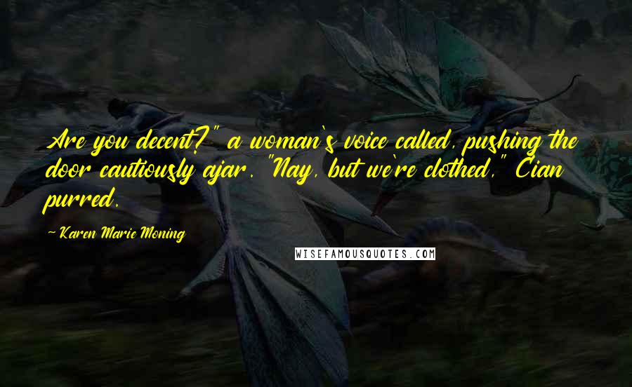 Karen Marie Moning Quotes: Are you decent?" a woman's voice called, pushing the door cautiously ajar. "Nay, but we're clothed," Cian purred.