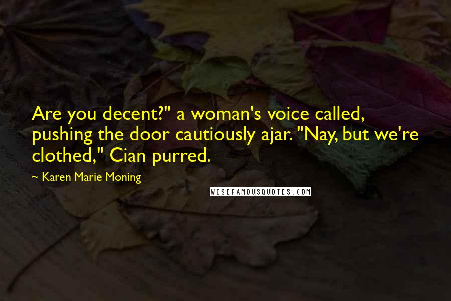 Karen Marie Moning Quotes: Are you decent?" a woman's voice called, pushing the door cautiously ajar. "Nay, but we're clothed," Cian purred.