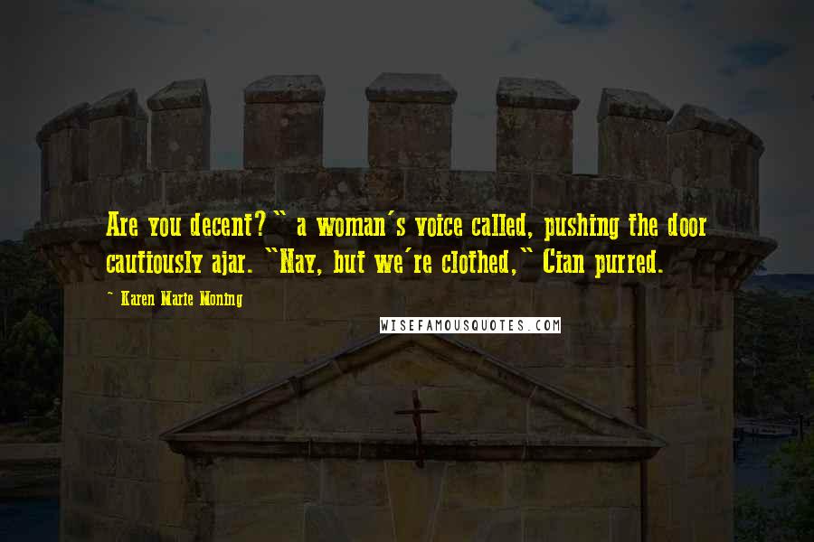 Karen Marie Moning Quotes: Are you decent?" a woman's voice called, pushing the door cautiously ajar. "Nay, but we're clothed," Cian purred.