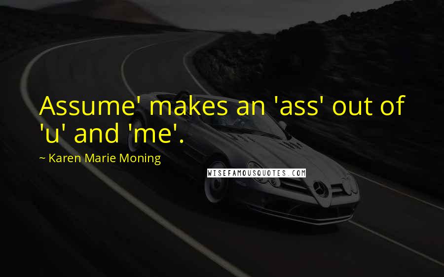 Karen Marie Moning Quotes: Assume' makes an 'ass' out of 'u' and 'me'.