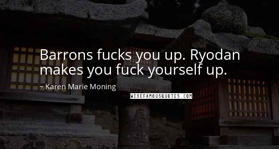 Karen Marie Moning Quotes: Barrons fucks you up. Ryodan makes you fuck yourself up.