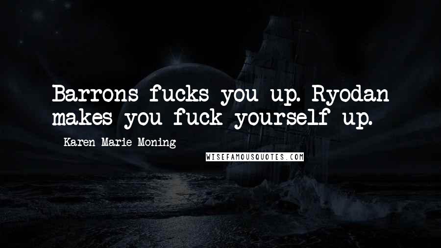 Karen Marie Moning Quotes: Barrons fucks you up. Ryodan makes you fuck yourself up.