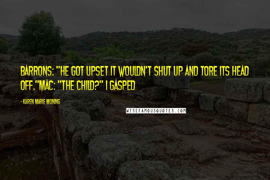 Karen Marie Moning Quotes: Barrons: "He got upset it wouldn't shut up and tore its head off."Mac: "The child?" I gasped