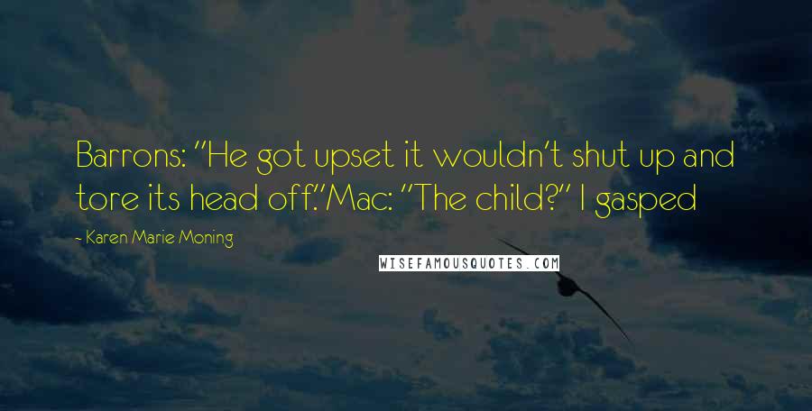 Karen Marie Moning Quotes: Barrons: "He got upset it wouldn't shut up and tore its head off."Mac: "The child?" I gasped