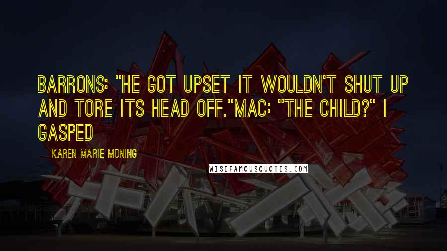 Karen Marie Moning Quotes: Barrons: "He got upset it wouldn't shut up and tore its head off."Mac: "The child?" I gasped
