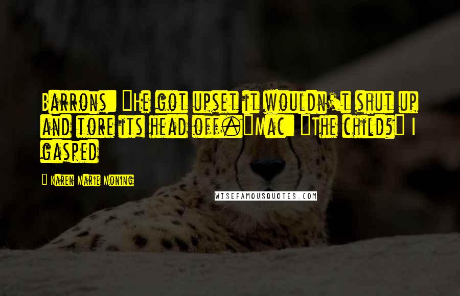 Karen Marie Moning Quotes: Barrons: "He got upset it wouldn't shut up and tore its head off."Mac: "The child?" I gasped