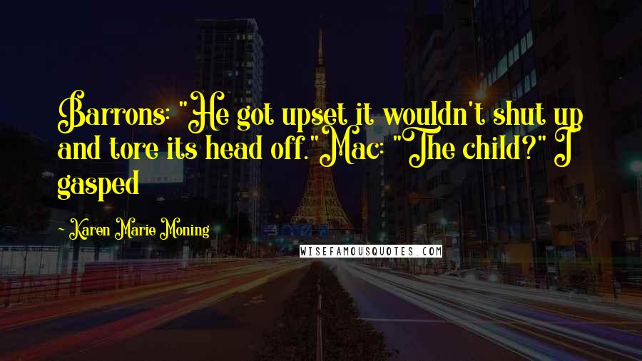 Karen Marie Moning Quotes: Barrons: "He got upset it wouldn't shut up and tore its head off."Mac: "The child?" I gasped