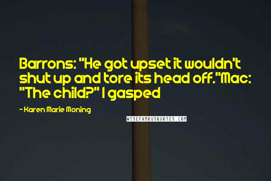 Karen Marie Moning Quotes: Barrons: "He got upset it wouldn't shut up and tore its head off."Mac: "The child?" I gasped