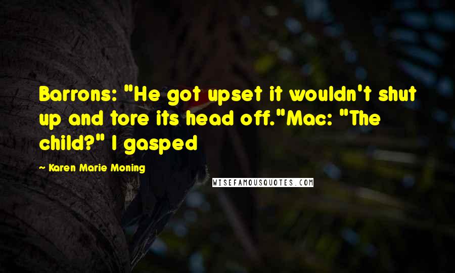 Karen Marie Moning Quotes: Barrons: "He got upset it wouldn't shut up and tore its head off."Mac: "The child?" I gasped