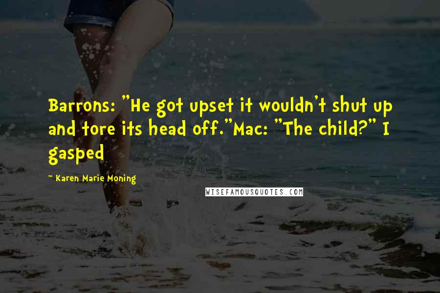 Karen Marie Moning Quotes: Barrons: "He got upset it wouldn't shut up and tore its head off."Mac: "The child?" I gasped