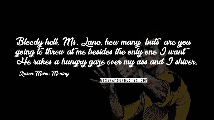 Karen Marie Moning Quotes: Bloody hell, Ms. Lane, how many "buts" are you going to throw at me besides the only one I want? He rakes a hungry gaze over my ass and I shiver.