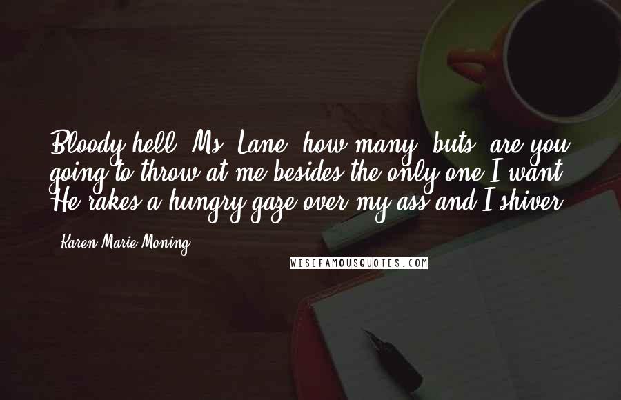 Karen Marie Moning Quotes: Bloody hell, Ms. Lane, how many "buts" are you going to throw at me besides the only one I want? He rakes a hungry gaze over my ass and I shiver.