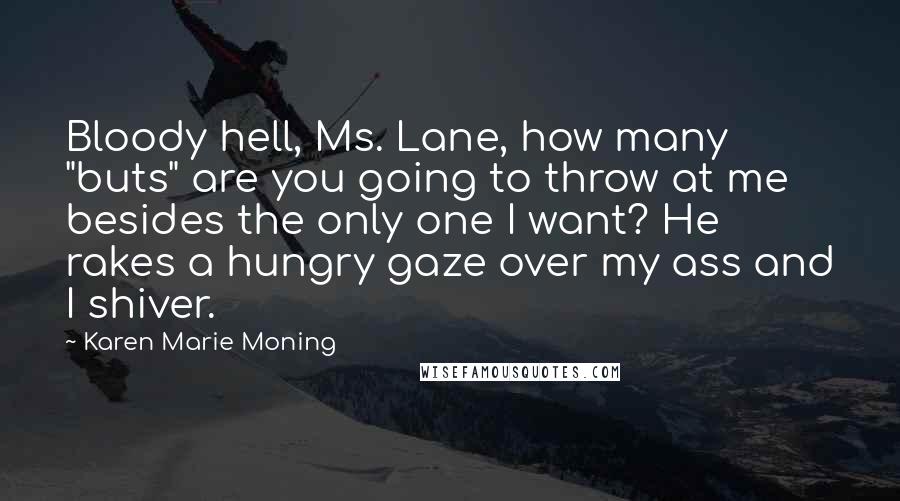 Karen Marie Moning Quotes: Bloody hell, Ms. Lane, how many "buts" are you going to throw at me besides the only one I want? He rakes a hungry gaze over my ass and I shiver.