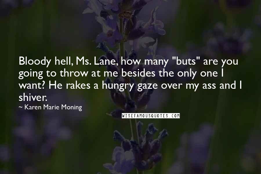 Karen Marie Moning Quotes: Bloody hell, Ms. Lane, how many "buts" are you going to throw at me besides the only one I want? He rakes a hungry gaze over my ass and I shiver.