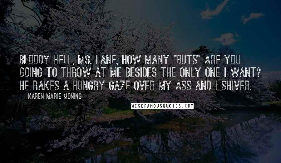 Karen Marie Moning Quotes: Bloody hell, Ms. Lane, how many "buts" are you going to throw at me besides the only one I want? He rakes a hungry gaze over my ass and I shiver.