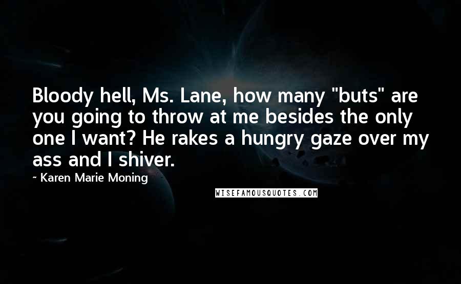 Karen Marie Moning Quotes: Bloody hell, Ms. Lane, how many "buts" are you going to throw at me besides the only one I want? He rakes a hungry gaze over my ass and I shiver.