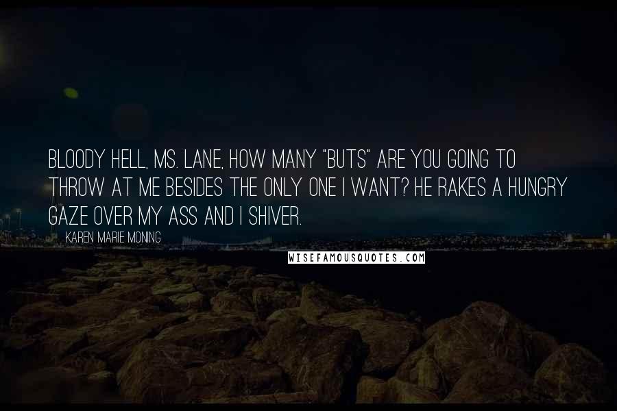 Karen Marie Moning Quotes: Bloody hell, Ms. Lane, how many "buts" are you going to throw at me besides the only one I want? He rakes a hungry gaze over my ass and I shiver.
