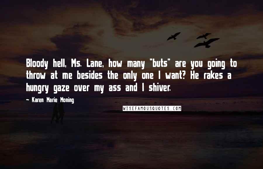 Karen Marie Moning Quotes: Bloody hell, Ms. Lane, how many "buts" are you going to throw at me besides the only one I want? He rakes a hungry gaze over my ass and I shiver.