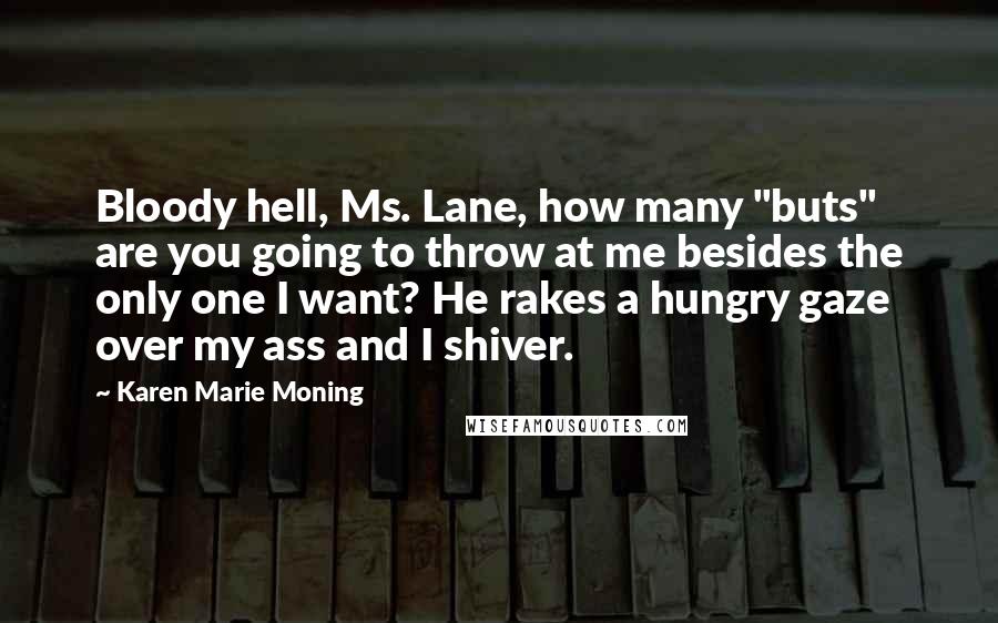 Karen Marie Moning Quotes: Bloody hell, Ms. Lane, how many "buts" are you going to throw at me besides the only one I want? He rakes a hungry gaze over my ass and I shiver.