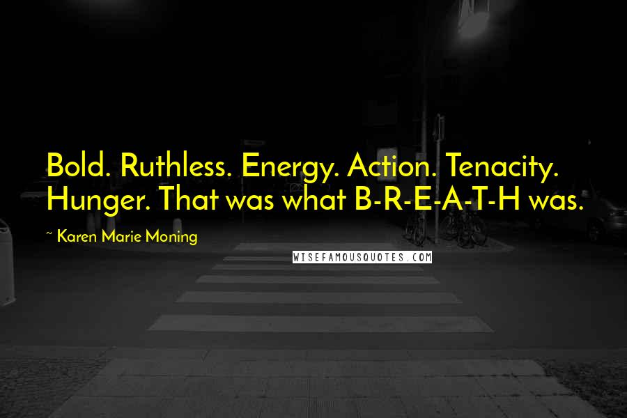 Karen Marie Moning Quotes: Bold. Ruthless. Energy. Action. Tenacity. Hunger. That was what B-R-E-A-T-H was.