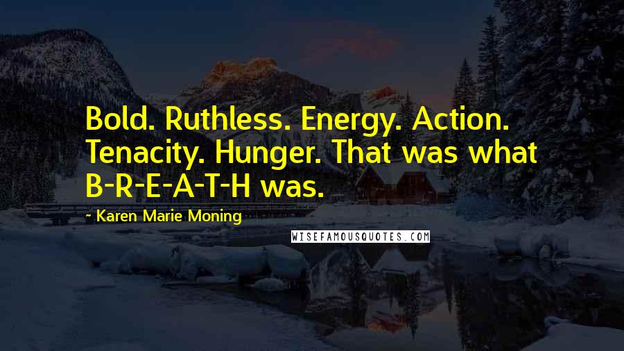 Karen Marie Moning Quotes: Bold. Ruthless. Energy. Action. Tenacity. Hunger. That was what B-R-E-A-T-H was.