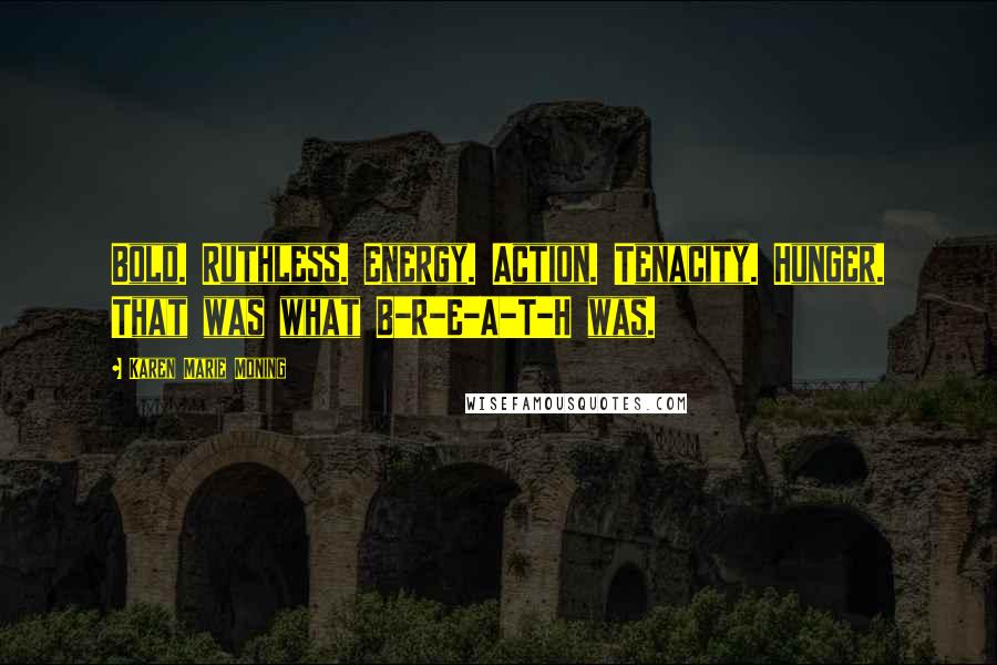 Karen Marie Moning Quotes: Bold. Ruthless. Energy. Action. Tenacity. Hunger. That was what B-R-E-A-T-H was.