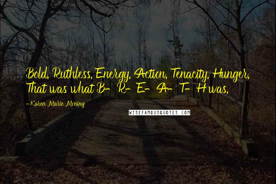 Karen Marie Moning Quotes: Bold. Ruthless. Energy. Action. Tenacity. Hunger. That was what B-R-E-A-T-H was.