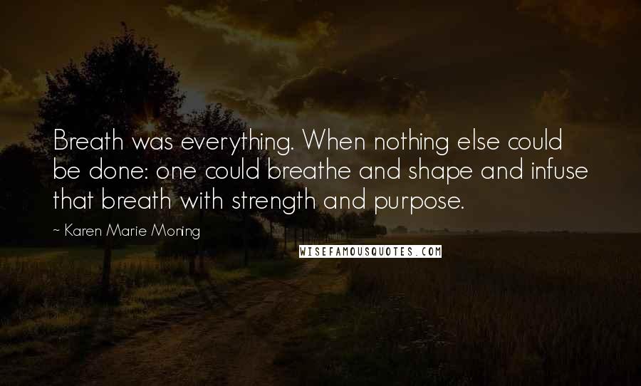 Karen Marie Moning Quotes: Breath was everything. When nothing else could be done: one could breathe and shape and infuse that breath with strength and purpose.