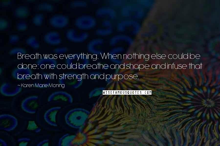 Karen Marie Moning Quotes: Breath was everything. When nothing else could be done: one could breathe and shape and infuse that breath with strength and purpose.
