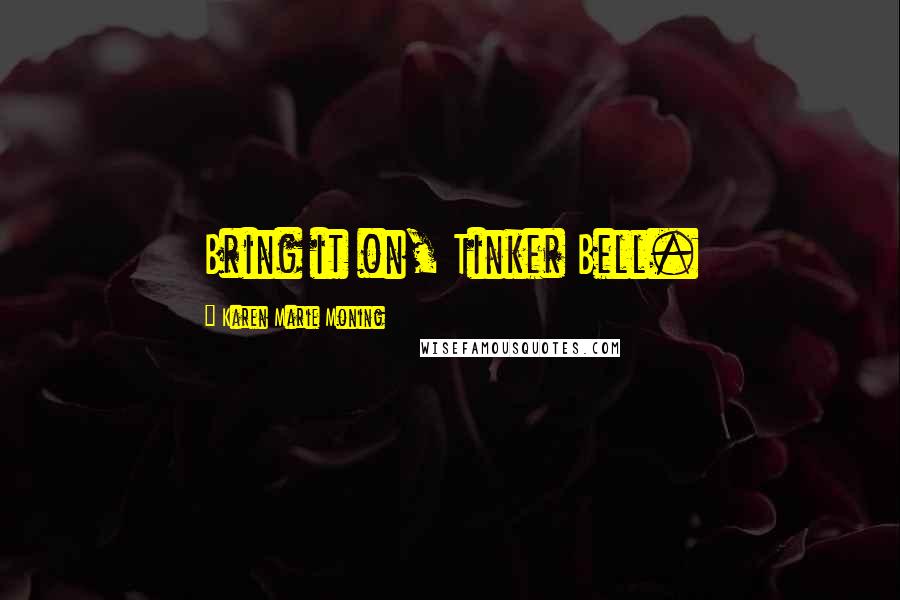 Karen Marie Moning Quotes: Bring it on, Tinker Bell.