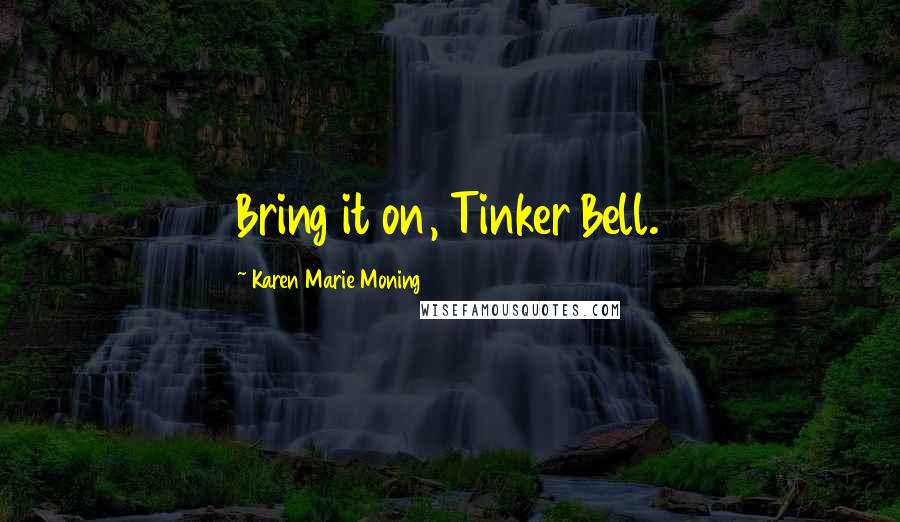 Karen Marie Moning Quotes: Bring it on, Tinker Bell.